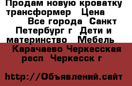 Продам новую кроватку-трансформер › Цена ­ 6 000 - Все города, Санкт-Петербург г. Дети и материнство » Мебель   . Карачаево-Черкесская респ.,Черкесск г.